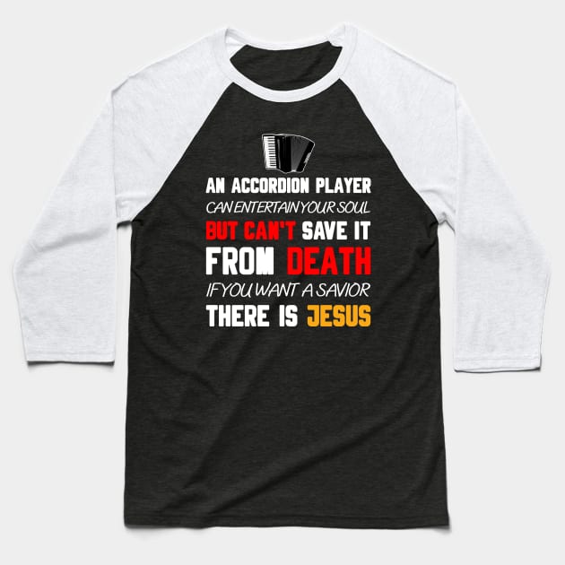 AN ACCORDION PLAYER CAN ENTERTAIN YOUR SOUL BUT CAN'T SAVE IT FROM DEATH IF YOU WANT A SAVIOR THERE IS JESUS Baseball T-Shirt by Christian ever life